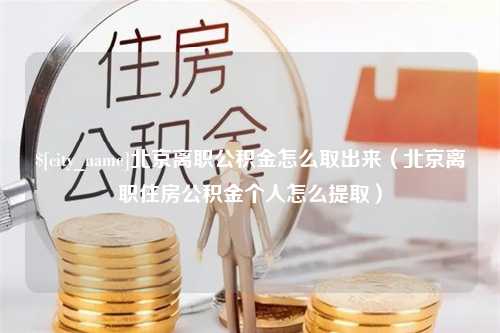 桂平北京离职公积金怎么取出来（北京离职住房公积金个人怎么提取）